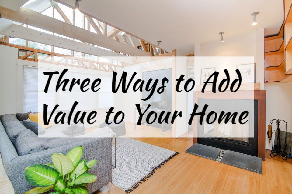 Three Ways to Add Value to Your Home