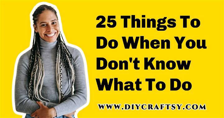 25-things-to-do-when-you-don-t-know-what-to-do